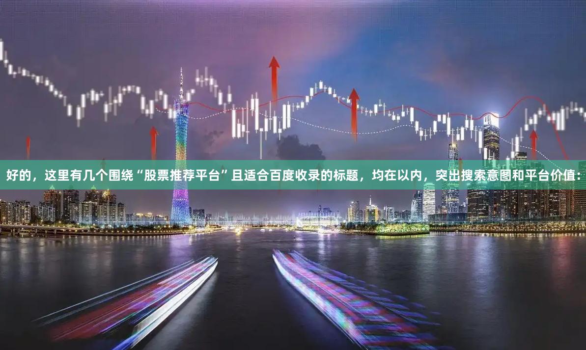 好的，这里有几个围绕“股票推荐平台”且适合百度收录的标题，均在以内，突出搜索意图和平台价值：