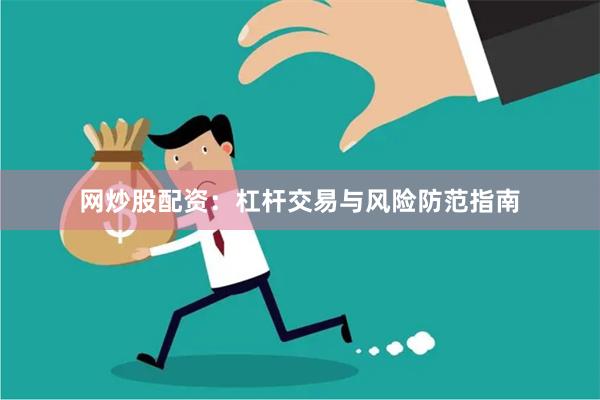 网炒股配资：杠杆交易与风险防范指南