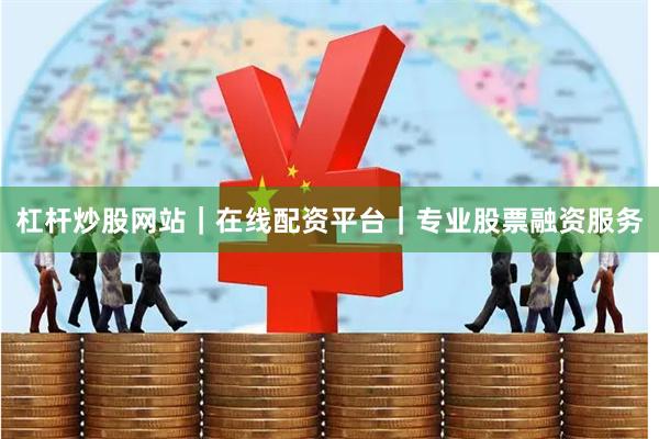 杠杆炒股网站｜在线配资平台｜专业股票融资服务