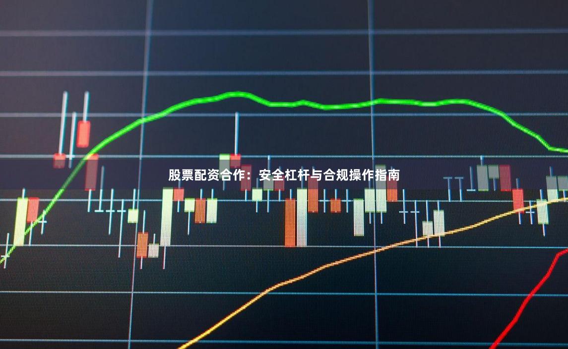 股票配资合作：安全杠杆与合规操作指南