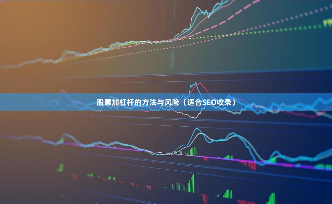 股票加杠杆的方法与风险（适合SEO收录）