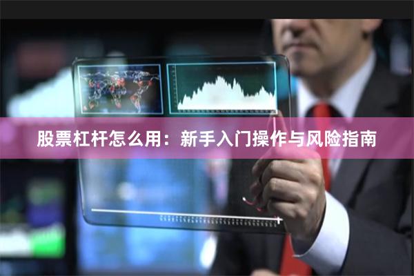 股票杠杆怎么用：新手入门操作与风险指南