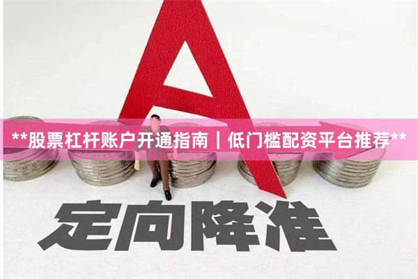 **股票杠杆账户开通指南｜低门槛配资平台推荐**