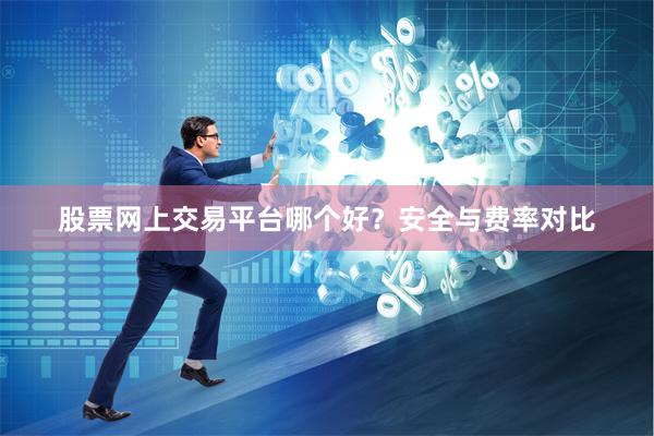 股票网上交易平台哪个好？安全与费率对比