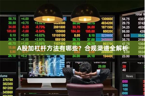 A股加杠杆方法有哪些?合规渠道全解析