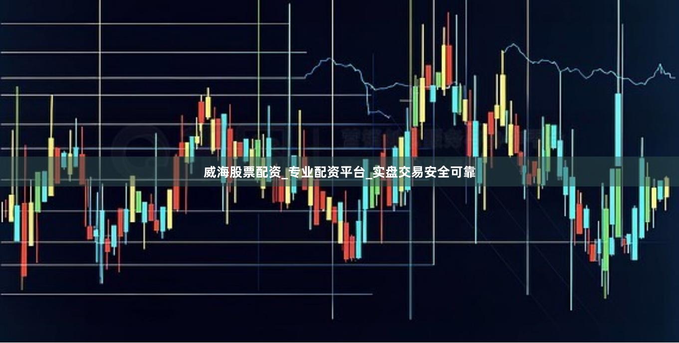 威海股票配资_专业配资平台_实盘交易安全可靠