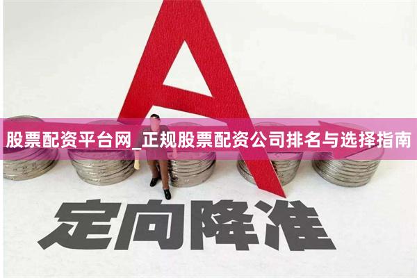 股票配资平台网_正规股票配资公司排名与选择指南