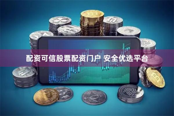 配资可信股票配资门户 安全优选平台
